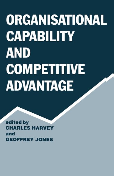 Charles Harvey, Geoffrey Jones - Organisational Capability and Competitive Advantage, Häftad