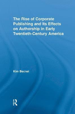 bokomslag The Rise of Corporate Publishing and Its Effects on Authorship in Early Twentieth Century America