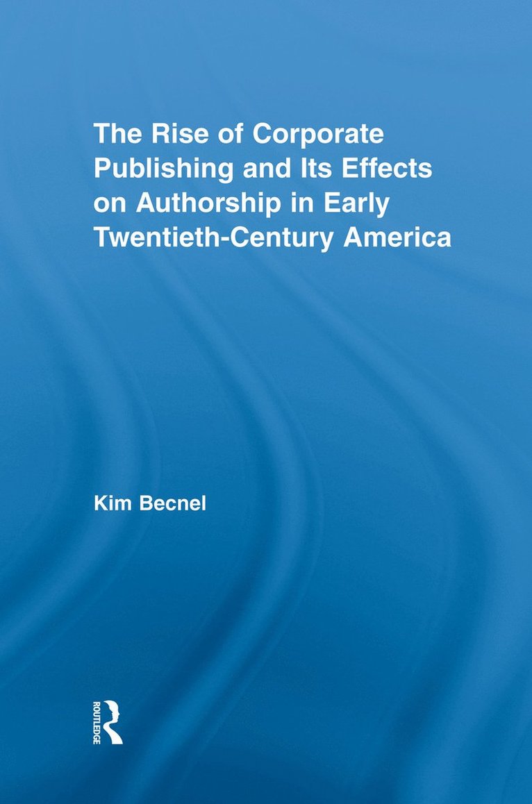 Kim Becnel - Rise of Corporate Publishing and Its Effects on Authorship in Early Twentieth Century America, Häftad