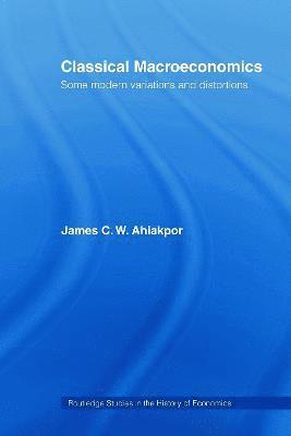 James C.W. Ahiakpor, USA) Ahiakpor, James C.W. (California State University, James C. W. Ahiakpor - Classical Macroeconomics, Häftad