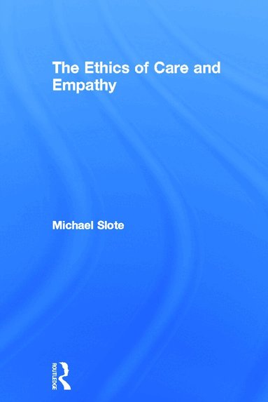 Michael Slote - Ethics of Care and Empathy, Inbunden