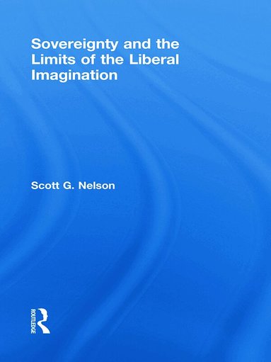 Scott G Nelson - Sovereignty and the Limits of the Liberal Imagination, Inbunden