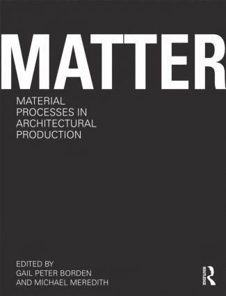 Matter: Material Processes in Architectural Production 1