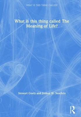 Stewart Goetz, Joshua W. Seachris, USA) Goetz, Stewart (Ursinus College, USA.) Seachris, Joshua W. (University of Notre Dame - What is this thing called The Meaning of Life?, Inbunden