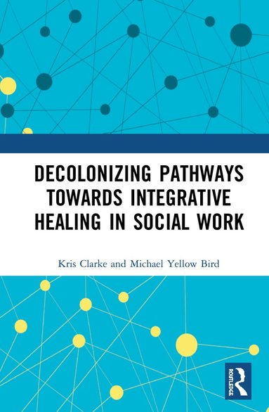 Kris Clarke, Michael Yellow Bird - Decolonizing Pathways towards Integrative Healing in Social Work, Inbunden