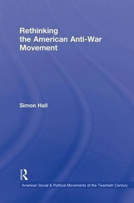 Simon Hall - Rethinking the American Anti-War Movement, Inbunden