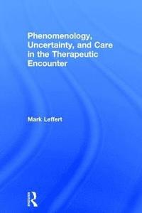 bokomslag Phenomenology, Uncertainty, and Care in the Therapeutic Encounter