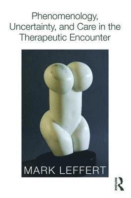 bokomslag Phenomenology, Uncertainty, and Care in the Therapeutic Encounter