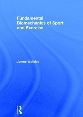 James Watkins - Fundamental Biomechanics of Sport and Exercise, Inbunden