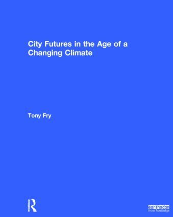 Tony Fry - City Futures in the Age of a Changing Climate, Inbunden