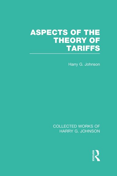 Harry Johnson - Aspects of the Theory of Tariffs (Collected Works of Harry Johnson), Inbunden