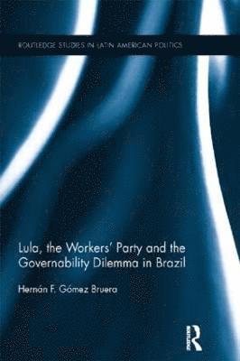 Hernán F. Gómez Bruera, Hernan F. Gomez Bruera - Lula, the Workers' Party and the Governability Dilemma in Brazil, Inbunden