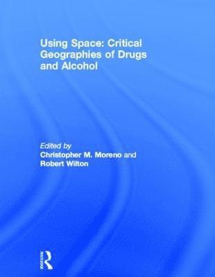 Christopher M. Moreno, Robert Wilton, U.S.A.) Moreno, Christopher M. (San Diego State University, Canada) Wilton, Robert (McMaster University - Using Space: Critical Geographies of Drugs and Alcohol, Inbunden