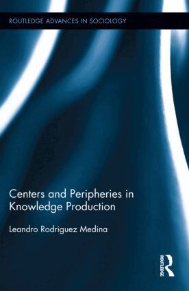 Leandro Rodriguez Medina - Centers and Peripheries in Knowledge Production, Inbunden