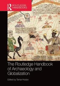 bokomslag The Routledge Handbook of Archaeology and Globalization