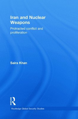 Saira Khan - Iran and Nuclear Weapons: Protracted Conflict and Proliferation, Häftad