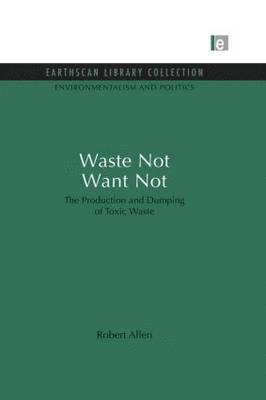 Robert Allen - Waste Not Want Not: The Production and Dumping of Toxic Waste, Häftad