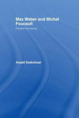 Arpad Szakolczai - Max Weber and Michel Foucault, Häftad
