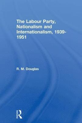 The Labour Party, Nationalism and Internationalism, 1939-1951 1