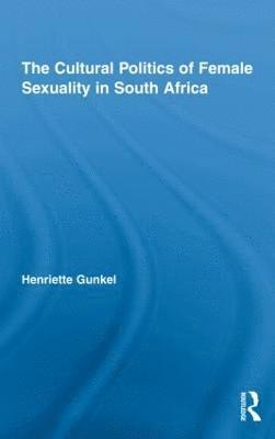 Henriette Gunkel - Cultural Politics of Female Sexuality in South Africa, Inbunden