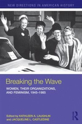 Breaking the Wave: Women, Their Organizations, and Feminism, 1945-1985 1