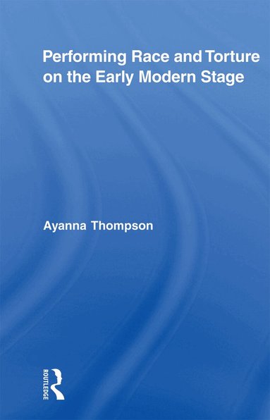 Ayanna Thompson - Performing Race and Torture on the Early Modern Stage, Häftad
