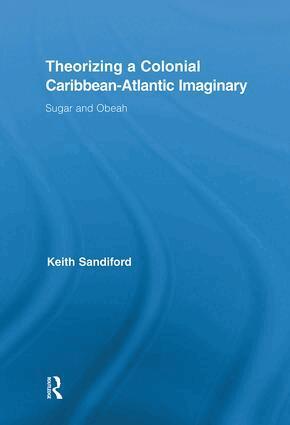Keith Sandiford - Theorizing a Colonial Caribbean-Atlantic Imaginary, Inbunden