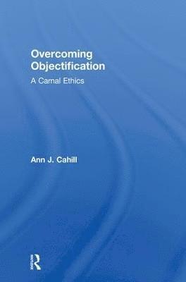 Ann J. Cahill - Overcoming Objectification: A Carnal Ethics, Inbunden