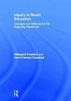 Hildegard Froehlich, Carol Frierson-Campbell - Inquiry in Music Education: Concepts and Methods for the Beginning Researcher, Inbunden