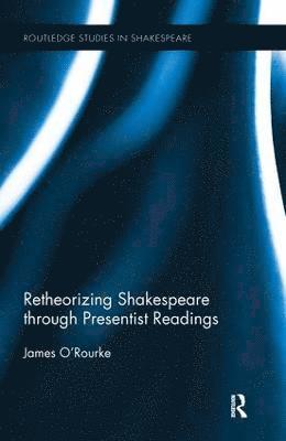 James O'Rourke - Retheorizing Shakespeare through Presentist Readings, Inbunden