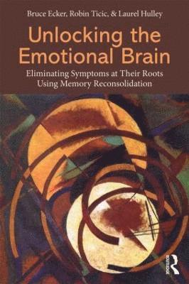 Bruce Ecker, Robin Ticic - Unlocking the Emotional Brain: Eliminating Symptoms at Their Roots Using Memory Reconsolidation, Häftad