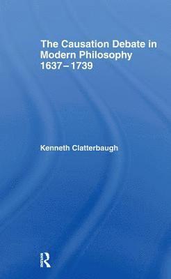 Kenneth Clatterbaugh - Causation Debate in Modern Philosophy, 1637-1739, Inbunden