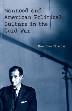 K.A. Cuordileone - Manhood and American Political Culture in the Cold War, Inbunden
