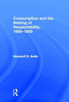 Woodruff Smith - Consumption and the Making of Respectability, 1600-1800, Inbunden