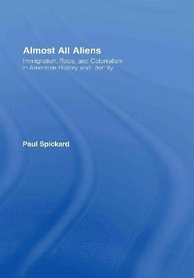 Paul Spickard - Almost All Aliens: Immigration, Race, and Colonialism in American History and Identity, Inbunden