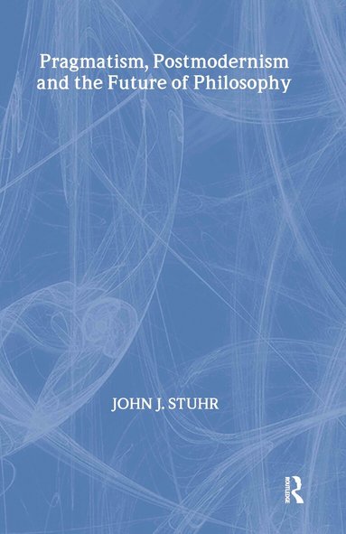 John J. Stuhr - Pragmatism, Postmodernism and the Future of Philosophy, Inbunden