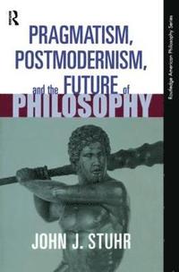 bokomslag Pragmatism, Postmodernism and the Future of Philosophy