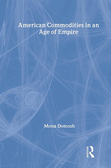 Mona Domosh - American Commodities in an Age of Empire, Inbunden