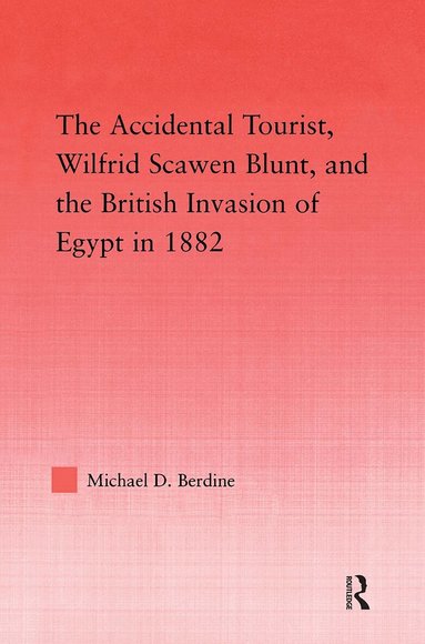 Michael D. Berdine - Accidental Tourist, Wilfrid Scawen Blunt, and the British Invasion of Egypt in 1882, Inbunden