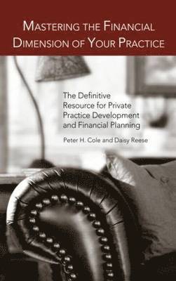 Peter Hays Cole, Daisy Anne Reese - Mastering the Financial Dimension of Your Practice: The Definitive Resource for Private Practice Development and Financial Planning, Inbunden