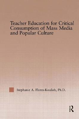 Stephanie A. Flores-Koulish, Stephanie a. Flores-Koulish - Teacher Education for Critical Consumption of Mass Media and Popular Culture, Inbunden