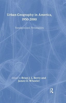 Brian J.L Berry, James Wheeler, Brian J. L. Berry - Urban Geography in America, 1950-2000, Inbunden