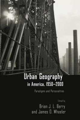 Brian J.L Berry, James Wheeler, Brian J. L. Berry - Urban Geography in America, 1950-2000, Häftad