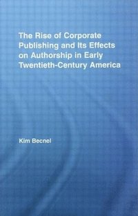 bokomslag The Rise of Corporate Publishing and Its Effects on Authorship in Early Twentieth Century America