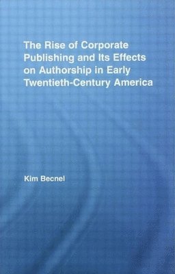 bokomslag The Rise of Corporate Publishing and Its Effects on Authorship in Early Twentieth Century America