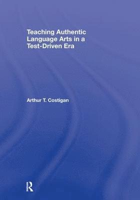 Arthur T. Costigan, USA) Costigan, Arthur T. (Queens College, New York - Teaching Authentic Language Arts in a Test-Driven Era, Inbunden