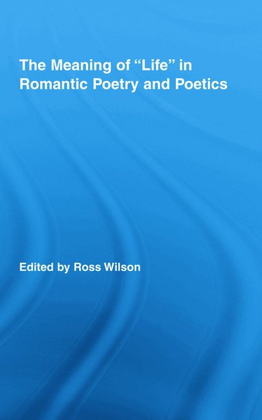Ross Wilson, Ross Wilson - Meaning of Life in Romantic Poetry and Poetics, Inbunden