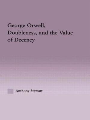 Anthony Stewart - George Orwell, Doubleness, and the Value of Decency, Inbunden