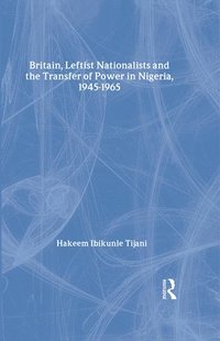 bokomslag Britain, Leftist Nationalists and the Transfer of Power in Nigeria, 1945-1965
