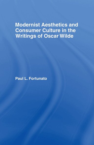 Paul Fortunato - Modernist Aesthetics and Consumer Culture in the Writings of Oscar Wilde, Inbunden